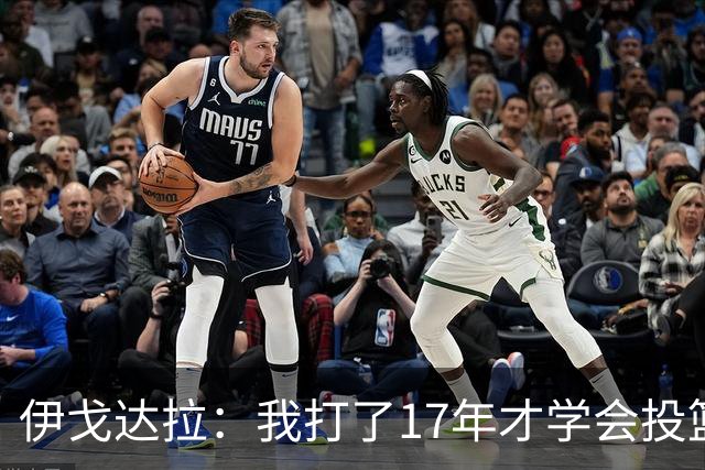 伊戈达拉：我打了17年才学会投篮 没接受过姿势训练全靠自己摸索